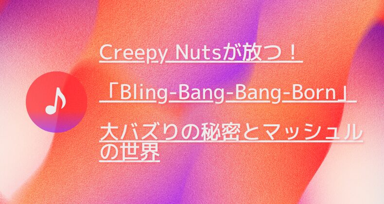 Creepy Nutsが放つ！「Bling-Bang-Bang-Born」大バズりの秘密とマッシュルの世界