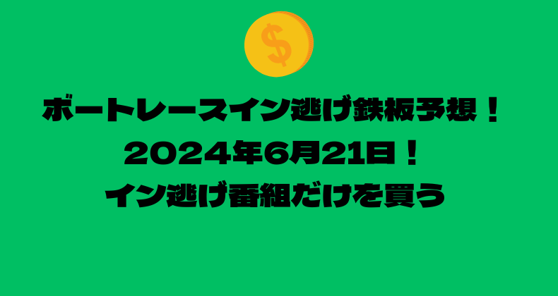 ボートレース イン逃げ鉄板予想！2024年6月21日！イン逃げ番組だけを買う！