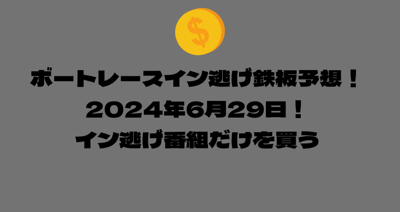 ボートレース イン逃げ鉄板予想！2024年6月29日！イン逃げ番組だけを買う！