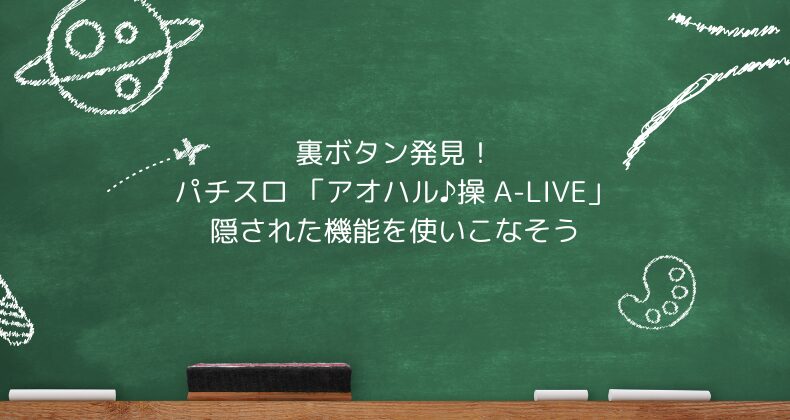 裏ボタン発見！パチスロ 「アオハル♪操 A-LIVE」の隠された機能を使いこなそう