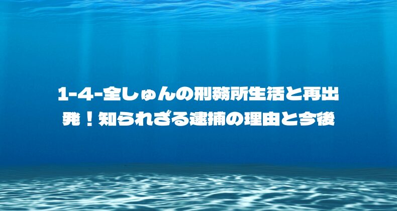 1-4-全しゅんの刑務所生活と再出発！知られざる逮捕の理由と今後