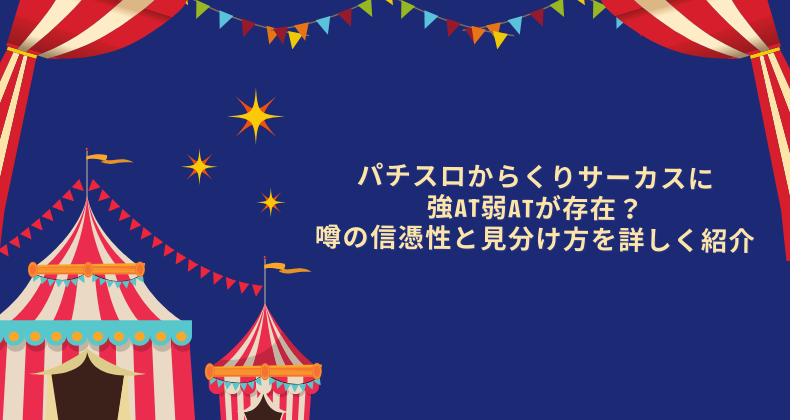 パチスロからくりサーカスに強AT弱ATが存在？噂の信憑性と見分け方を詳しく紹介