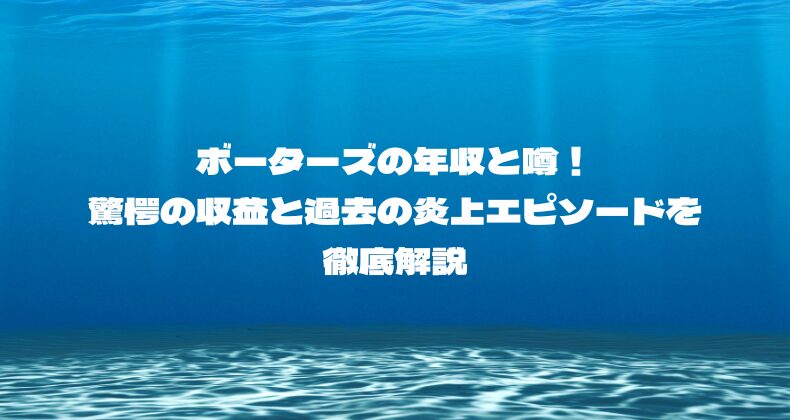 ボーターズの年収と噂！驚愕の収益と過去の炎上エピソードを徹底解説