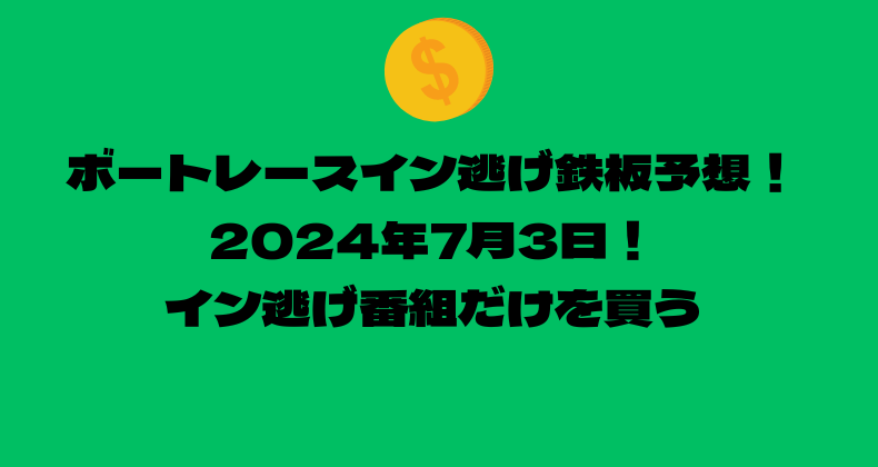 ボートレース イン逃げ鉄板予想！2024年7月3日！イン逃げ番組だけを買う！