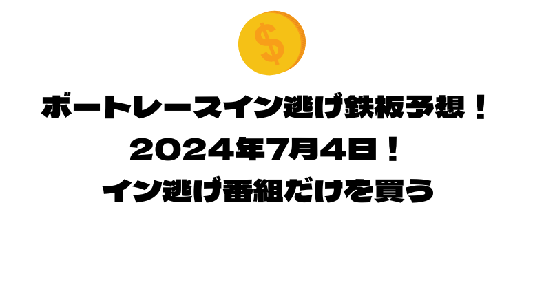 ボートレース イン逃げ鉄板予想！2024年7月4日！イン逃げ番組だけを買う！