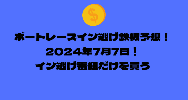 ボートレース イン逃げ鉄板予想！2024年7月7日！イン逃げ番組だけを買う！