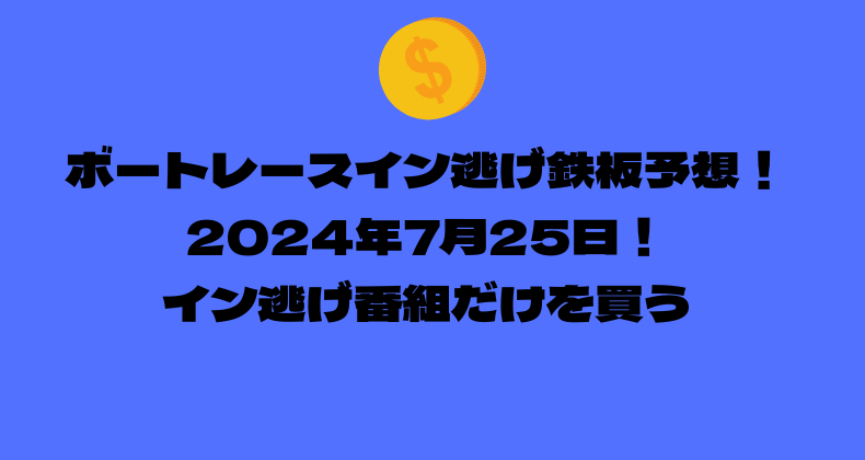 ボートレース イン逃げ鉄板予想！2024年7月25日！イン逃げ番組だけを買う！