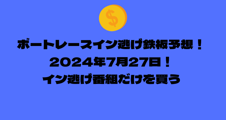 ボートレース イン逃げ鉄板予想！2024年7月27日！イン逃げ番組だけを買う！