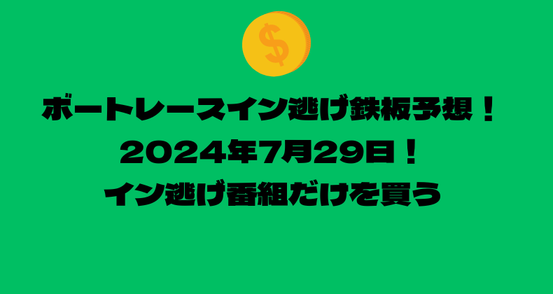 ボートレース イン逃げ鉄板予想！2024年7月29日！イン逃げ番組だけを買う！