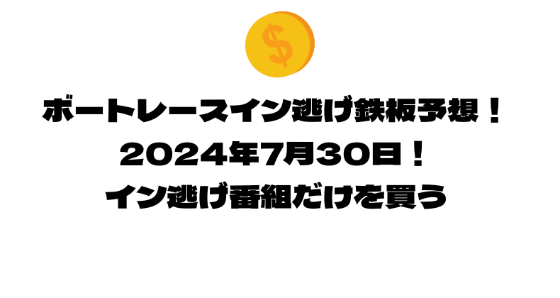 ボートレース イン逃げ鉄板予想！2024年7月30日！イン逃げ番組だけを買う！