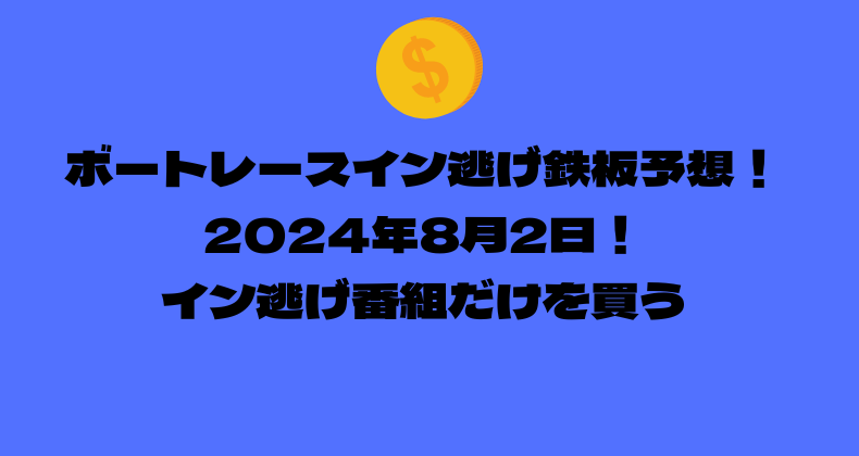 ボートレース イン逃げ鉄板予想！2024年8月2日！イン逃げ番組だけを買う！