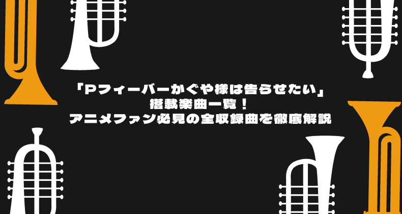 「Pフィーバーかぐや様は告らせたい」搭載楽曲一覧！アニメファン必見の全収録曲を徹底解説