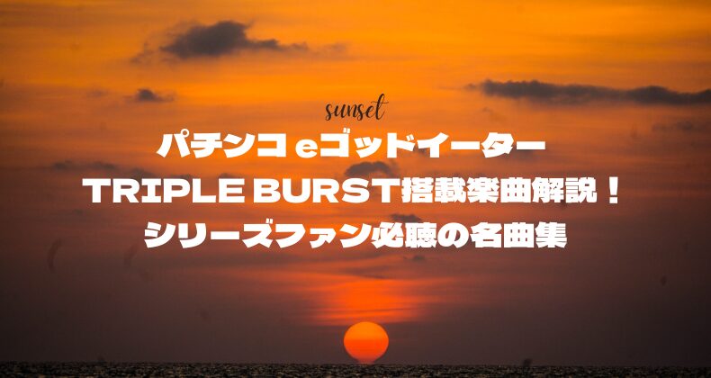 パチンコ eゴッドイーター TRIPLE BURST搭載楽曲解説！シリーズファン必聴の名曲集