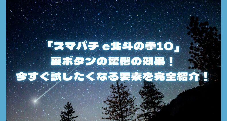 「スマパチ e北斗の拳10」裏ボタンの驚愕の効果！今すぐ試したくなる要素を完全紹介！