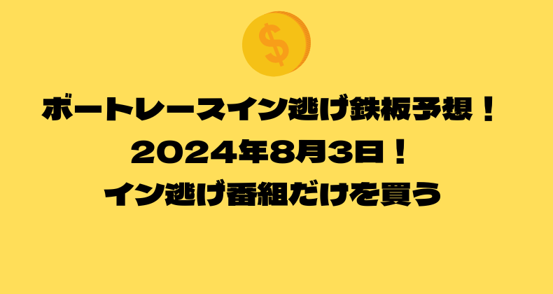 ボートレース イン逃げ鉄板予想！2024年8月3日！イン逃げ番組だけを買う！