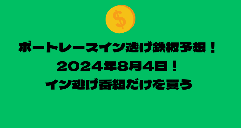 ボートレース イン逃げ鉄板予想！2024年8月4日！イン逃げ番組だけを買う！