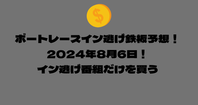 ボートレース イン逃げ鉄板予想！2024年8月6日！イン逃げ番組だけを買う！