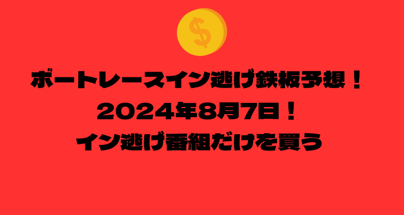 ボートレース イン逃げ鉄板予想！2024年8月7日！イン逃げ番組だけを買う！