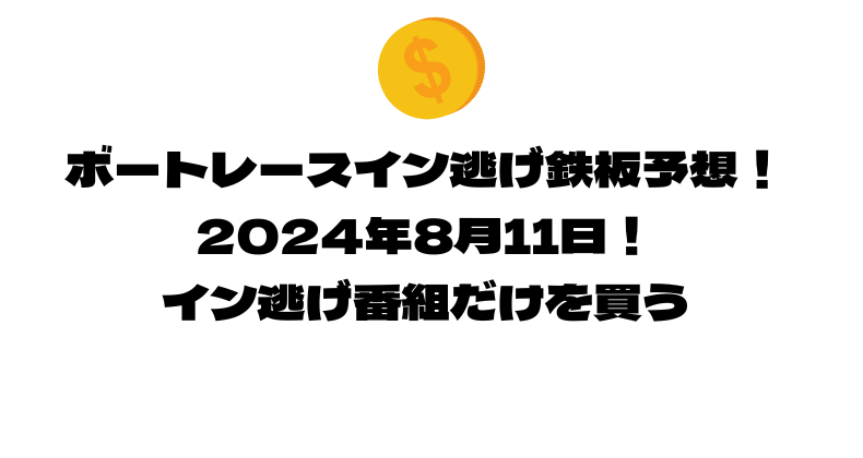 ボートレース イン逃げ鉄板予想！2024年8月11日！イン逃げ番組だけを買う！