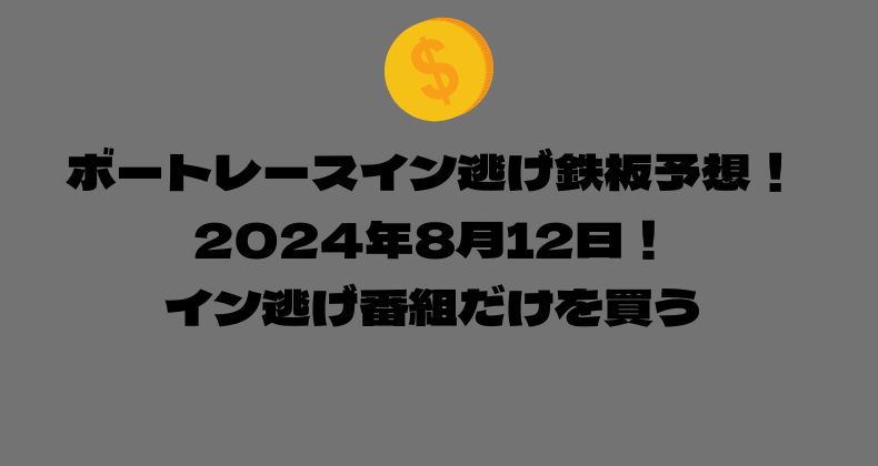 ボートレース イン逃げ鉄板予想！2024年8月12日！イン逃げ番組だけを買う！