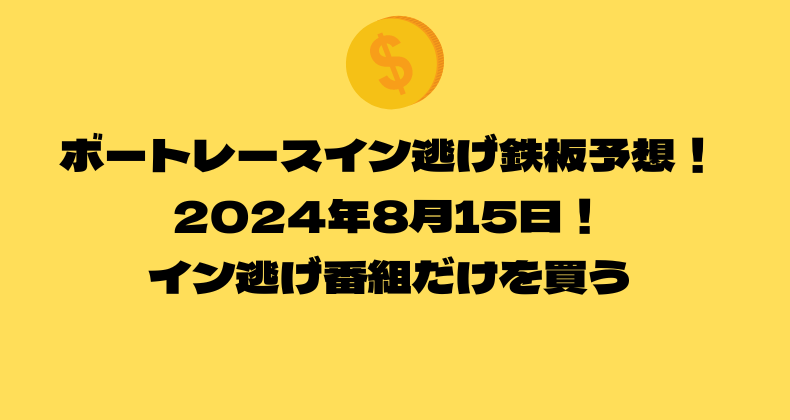 ボートレース イン逃げ鉄板予想！2024年8月15日！イン逃げ番組だけを買う！