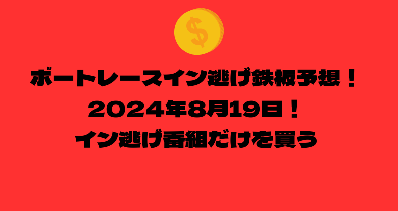 ボートレース イン逃げ鉄板予想！2024年8月19日！イン逃げ番組だけを買う！