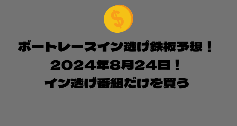 ボートレース イン逃げ鉄板予想！2024年8月24日！イン逃げ番組だけを買う！