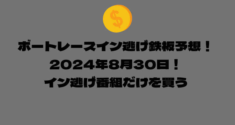 ボートレース イン逃げ鉄板予想！2024年8月30日！イン逃げ番組だけを買う！