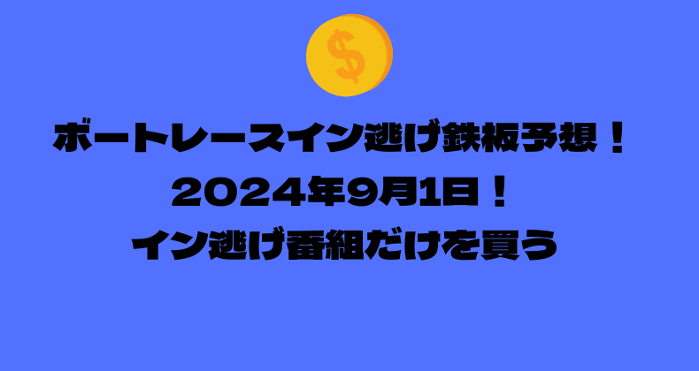 ボートレース イン逃げ鉄板予想！2024年9月1日！イン逃げ番組だけを買う！