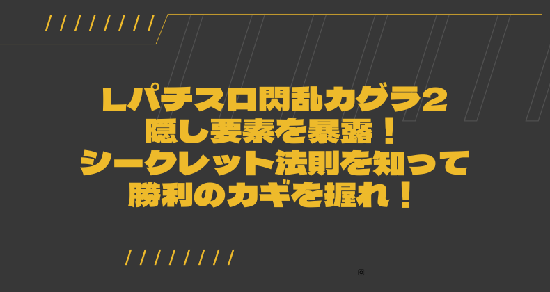 Lパチスロ閃乱カグラ2の隠し要素を暴露！シークレット法則を知って勝利のカギを握れ！