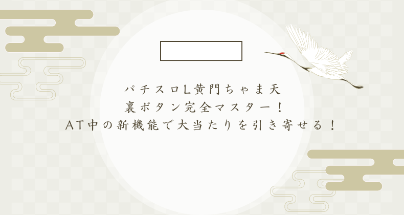 パチスロL黄門ちゃま天 裏ボタン完全マスター！AT中の新機能で大当たりを引き寄せる！
