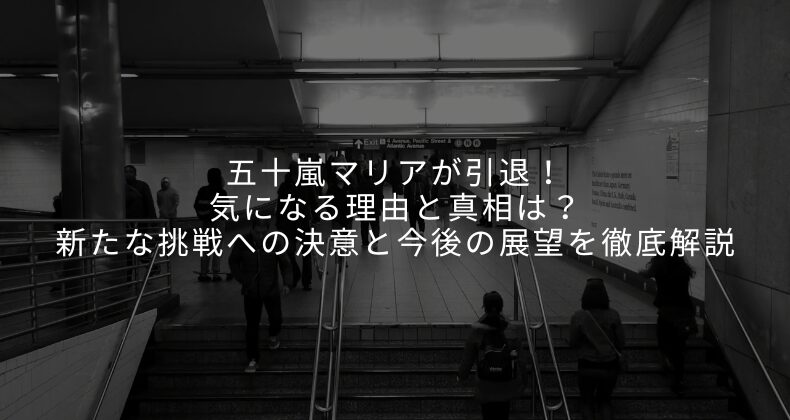 五十嵐マリアが引退！気になる理由と真相は？新たな挑戦への決意と今後の展望を徹底解説