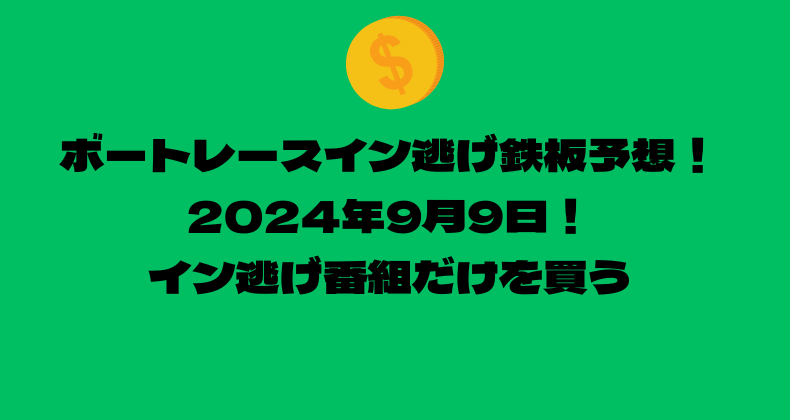 ボートレース イン逃げ鉄板予想！2024年9月9日！イン逃げ番組だけを買う！