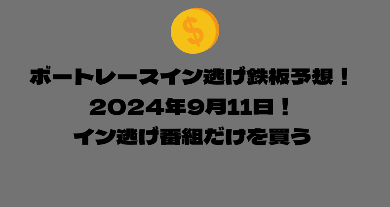 ボートレース イン逃げ鉄板予想！2024年9月11日！イン逃げ番組だけを買う！