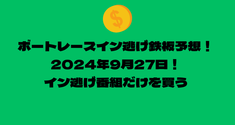 ボートレース イン逃げ鉄板予想！2024年9月27日！イン逃げ番組だけを買う！