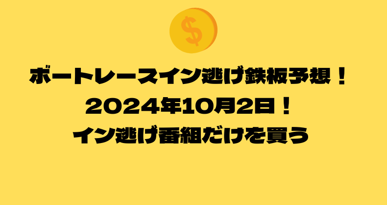 ボートレース イン逃げ鉄板予想！2024年10月2日！イン逃げ番組だけを買う！