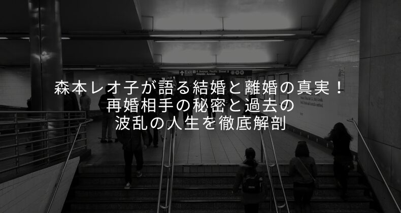 森本レオ子が語る結婚と離婚の真実！再婚相手の秘密と過去の波乱の人生を徹底解剖