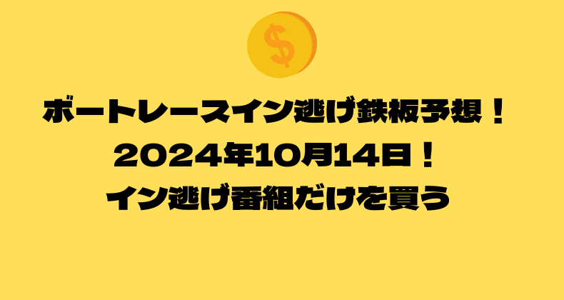 ボートレース イン逃げ鉄板予想！2024年10月14日！イン逃げ番組だけを買う！