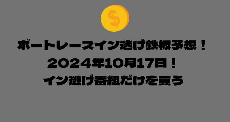 ボートレース イン逃げ鉄板予想！2024年10月17日！イン逃げ番組だけを買う！